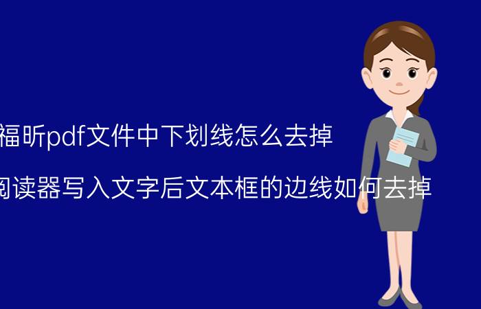 福昕pdf文件中下划线怎么去掉 福昕pdf阅读器写入文字后文本框的边线如何去掉？